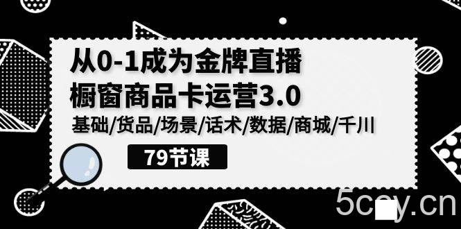 （9927期）0-1成为金牌直播-橱窗商品卡运营3.0，基础/货品/场景/话术/数据/商城/千川-我创创业-副业网-网络创业-资源分享-网课资源-学习教程-学知识-自媒体-抖音-视频号-小红书-网络项目,赚钱软件,副业,兼职,学生赚,挂机赚-我创创业-副业网-5ccy.cn