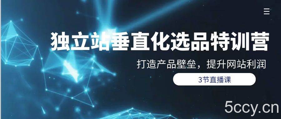 （9925期）独立站-垂直化选品训练营，打造产品壁垒，提升网站利润（3节直播课）-我创创业-副业网-网络创业-资源分享-网课资源-学习教程-学知识-自媒体-抖音-视频号-小红书-网络项目,赚钱软件,副业,兼职,学生赚,挂机赚-我创创业-副业网-5ccy.cn