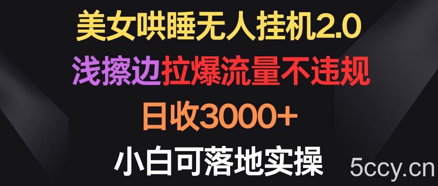 （9906期）美女哄睡无人挂机2.0，浅擦边拉爆流量不违规，日收3000+，小白可落地实操-我创创业-副业网-网络创业-资源分享-网课资源-学习教程-学知识-自媒体-抖音-视频号-小红书-网络项目,赚钱软件,副业,兼职,学生赚,挂机赚-我创创业-副业网-5ccy.cn