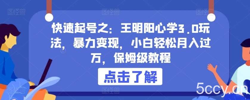 快速起号之：王明阳心学3.0玩法，暴力变现，小白轻松月入过万，保姆级教程【揭秘】-我创创业-副业网-网络创业-资源分享-网课资源-学习教程-学知识-自媒体-抖音-视频号-小红书-网络项目,赚钱软件,副业,兼职,学生赚,挂机赚-我创创业-副业网-5ccy.cn