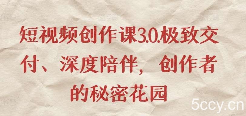 短视频创作课3.0.极致交付、深度陪伴，创作者的秘密花园-我创创业-副业网-网络创业-资源分享-网课资源-学习教程-学知识-自媒体-抖音-视频号-小红书-网络项目,赚钱软件,副业,兼职,学生赚,挂机赚-我创创业-副业网-5ccy.cn