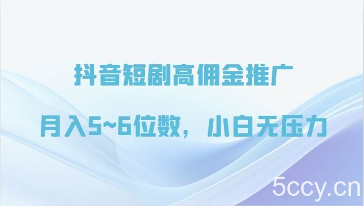 抖音短剧高佣金推广,月入5~6位数,小白无压力
