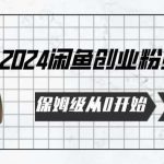 2024保姆级从0开始闲鱼创业粉引流,保姆级从0开始【揭秘 】-我创创业-副业网-网络创业-资源分享-网课资源-学习教程-学知识-自媒体-抖音-视频号-小红书-网络项目,赚钱软件,副业,兼职,学生赚,挂机赚-我创创业-副业网-5ccy.cn