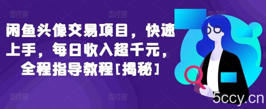 闲鱼头像交易项目，快速上手，每日收入超千元，全程指导教程[揭秘]-我创创业-副业网-网络创业-资源分享-网课资源-学习教程-学知识-自媒体-抖音-视频号-小红书-网络项目,赚钱软件,副业,兼职,学生赚,挂机赚-我创创业-副业网-5ccy.cn