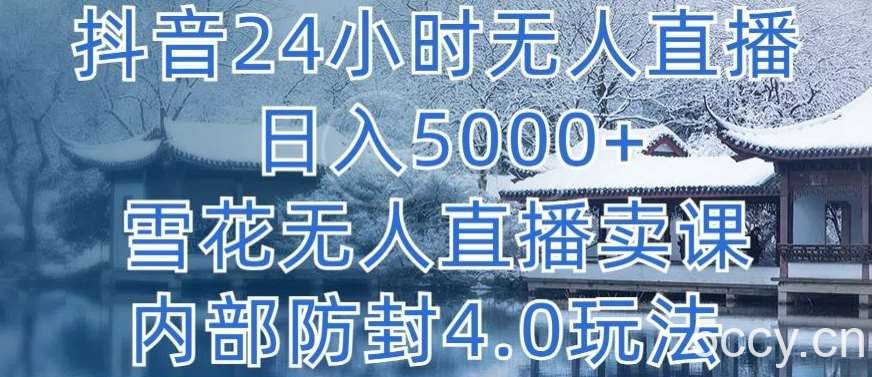 抖音24小时无人直播 日入5000+，雪花无人直播卖课，内部防封4.0玩法【揭秘】-我创创业-副业网-网络创业-资源分享-网课资源-学习教程-学知识-自媒体-抖音-视频号-小红书-网络项目,赚钱软件,副业,兼职,学生赚,挂机赚-我创创业-副业网-5ccy.cn