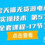 (9898期)淘宝天猫无货源电商-原创实操技术 第57期(全套课程-17节)-我创创业-副业网-网络创业-资源分享-网课资源-学习教程-学知识-自媒体-抖音-视频号-小红书-网络项目,赚钱软件,副业,兼职,学生赚,挂机赚-我创创业-副业网-5ccy.cn