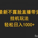 (9897期)最新不露脸直播带货,挂机玩法,轻松日入1000+-我创创业-副业网-网络创业-资源分享-网课资源-学习教程-学知识-自媒体-抖音-视频号-小红书-网络项目,赚钱软件,副业,兼职,学生赚,挂机赚-我创创业-副业网-5ccy.cn