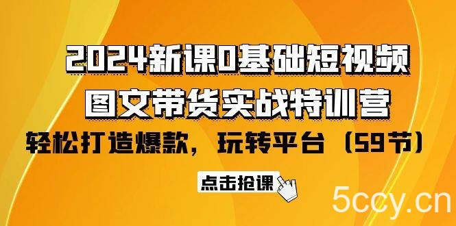 （9911期）2024新课0基础短视频+图文带货实战特训营：玩转平台，轻松打造爆款（59节）-我创创业-副业网-网络创业-资源分享-网课资源-学习教程-学知识-自媒体-抖音-视频号-小红书-网络项目,赚钱软件,副业,兼职,学生赚,挂机赚-我创创业-副业网-5ccy.cn