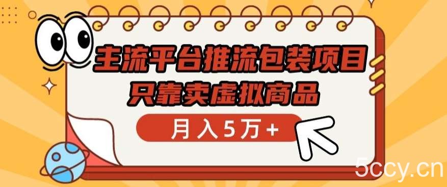 主流平台推流包装项目，只靠卖虚拟商品月入5万+【揭秘】-我创创业-副业网-网络创业-资源分享-网课资源-学习教程-学知识-自媒体-抖音-视频号-小红书-网络项目,赚钱软件,副业,兼职,学生赚,挂机赚-我创创业-副业网-5ccy.cn