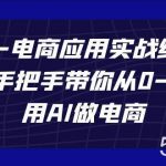 AIGC电商应用实战线上课,手把手带你从0-1,用AI做电商(更新39节课)-我创创业-副业网-网络创业-资源分享-网课资源-学习教程-学知识-自媒体-抖音-视频号-小红书-网络项目,赚钱软件,副业,兼职,学生赚,挂机赚-我创创业-副业网-5ccy.cn
