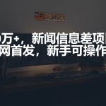 (9893期)月入10万+,新闻信息差项目,新手可操作-我创创业-副业网-网络创业-资源分享-网课资源-学习教程-学知识-自媒体-抖音-视频号-小红书-网络项目,赚钱软件,副业,兼职,学生赚,挂机赚-我创创业-副业网-5ccy.cn