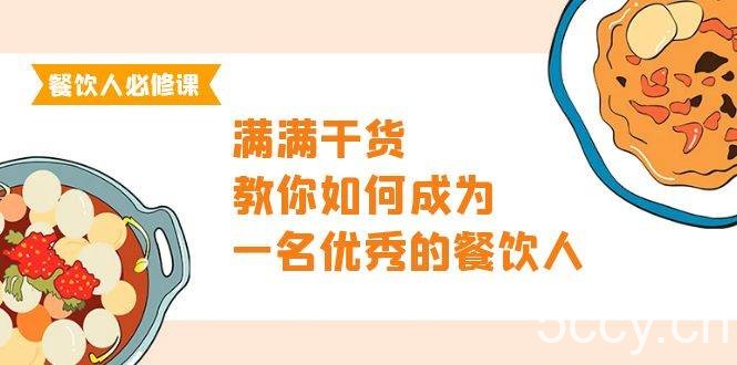 （9884期）餐饮人必修课，满满干货，教你如何成为一名优秀的餐饮人（47节课）-我创创业-副业网-网络创业-资源分享-网课资源-学习教程-学知识-自媒体-抖音-视频号-小红书-网络项目,赚钱软件,副业,兼职,学生赚,挂机赚-我创创业-副业网-5ccy.cn