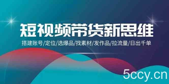 短视频带货新思维:搭建账号/定位/选爆品/找素材/发作品/拉流量/日出千单