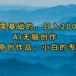 (9866期)最适合零基础的,日入2000+,AI无脑创作,100%原创作品,小白的专属项目-我创创业-副业网-网络创业-资源分享-网课资源-学习教程-学知识-自媒体-抖音-视频号-小红书-网络项目,赚钱软件,副业,兼职,学生赚,挂机赚-我创创业-副业网-5ccy.cn