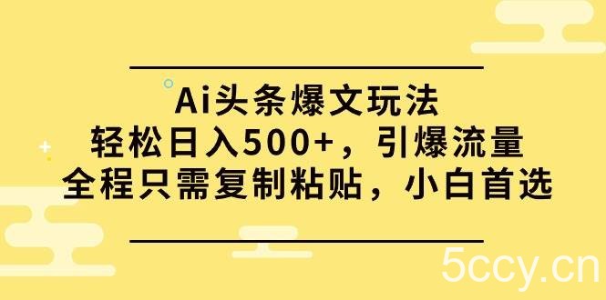 （9853期）Ai头条爆文玩法，轻松日入500+，引爆流量全程只需复制粘贴，小白首选-我创创业-副业网-网络创业-资源分享-网课资源-学习教程-学知识-自媒体-抖音-视频号-小红书-网络项目,赚钱软件,副业,兼职,学生赚,挂机赚-我创创业-副业网-5ccy.cn