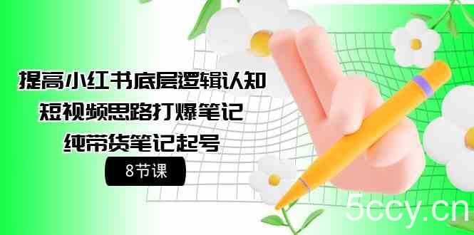 提高小红书底层逻辑认知+短视频思路打爆笔记+纯带货笔记起号（8节课）-我创创业-副业网-网络创业-资源分享-网课资源-学习教程-学知识-自媒体-抖音-视频号-小红书-网络项目,赚钱软件,副业,兼职,学生赚,挂机赚-我创创业-副业网-5ccy.cn
