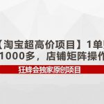(9849期)【淘宝超高价项目】1单赚1000多,店铺矩阵操作-我创创业-副业网-网络创业-资源分享-网课资源-学习教程-学知识-自媒体-抖音-视频号-小红书-网络项目,赚钱软件,副业,兼职,学生赚,挂机赚-我创创业-副业网-5ccy.cn