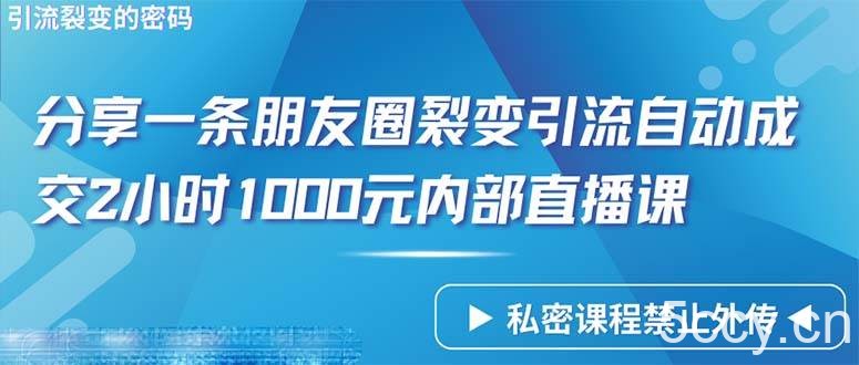 （9850期）仅靠分享一条朋友圈裂变引流自动成交2小时1000内部直播课程-我创创业-副业网-网络创业-资源分享-网课资源-学习教程-学知识-自媒体-抖音-视频号-小红书-网络项目,赚钱软件,副业,兼职,学生赚,挂机赚-我创创业-副业网-5ccy.cn