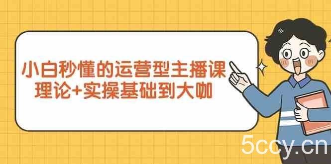 新手小白秒懂的运营型主播课,理论+实操基础到大咖(7节课)