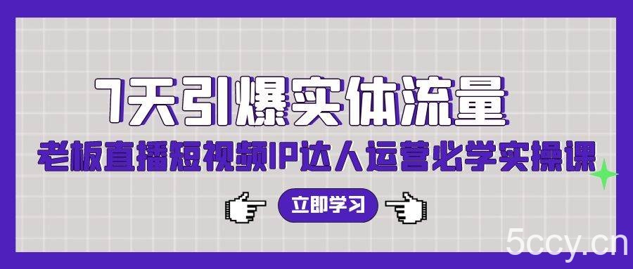 (9593期)7天引爆实体流量,老板直播短视频IP达人运营必学实操课(56节高清无水印)