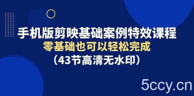 （9594期）手机版剪映基础案例特效课程，零基础也可以轻松完成（43节高清无水印）-我创创业-副业网-网络创业-资源分享-网课资源-学习教程-学知识-自媒体-抖音-视频号-小红书-网络项目,赚钱软件,副业,兼职,学生赚,挂机赚-我创创业-副业网-5ccy.cn