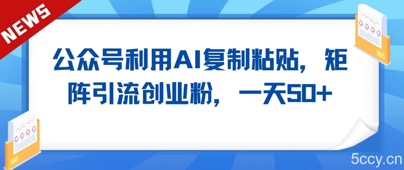 公众号利用AI工具复制粘贴矩阵引流创业粉,一天50+