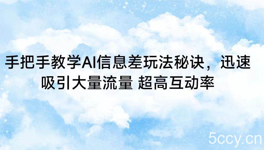 手把手教学AI信息差玩法秘诀，迅速吸引大量流量 超高互动率-我创创业-副业网-网络创业-资源分享-网课资源-学习教程-学知识-自媒体-抖音-视频号-小红书-网络项目,赚钱软件,副业,兼职,学生赚,挂机赚-我创创业-副业网-5ccy.cn