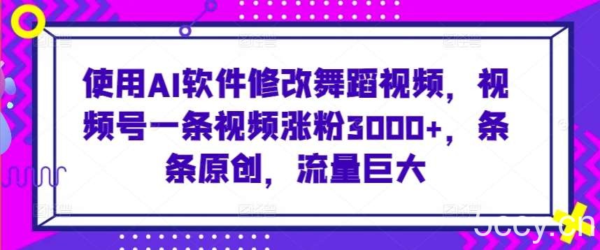 使用AI软件修改舞蹈视频,视频号一条视频涨粉3000+,条条原创,流量巨大【揭秘】