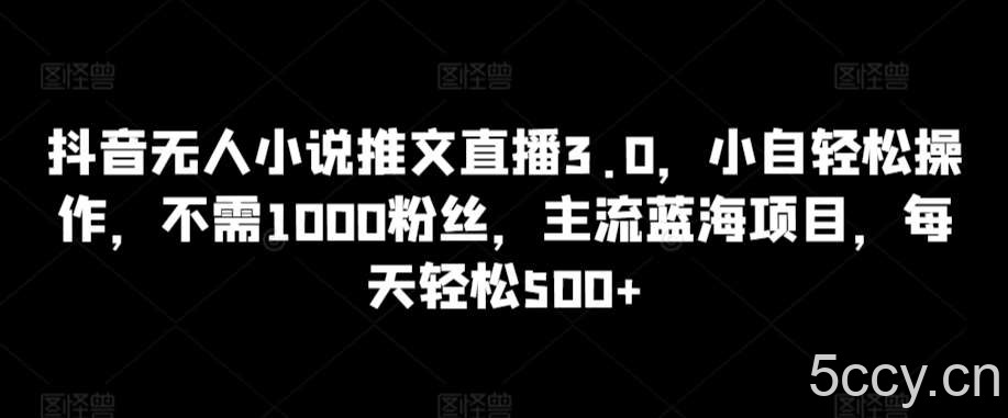 抖音无人小说推文直播3.0,小自轻松操作,不需1000粉丝,主流蓝海项目,每天轻松500+【揭秘】