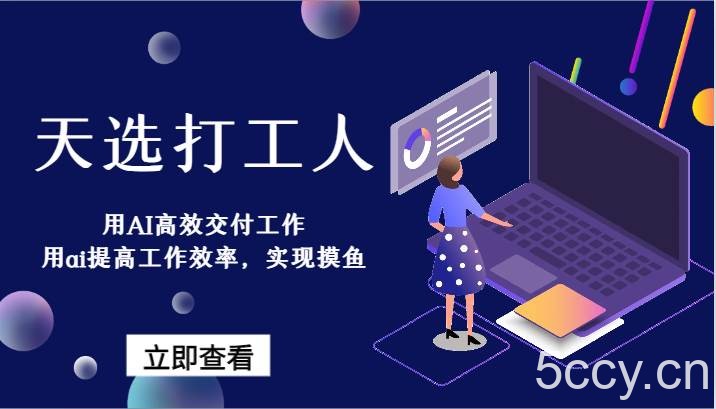 天选打工人-用AI高效交付工作，用ai提高工作效率，实现摸鱼！-我创创业-副业网-网络创业-资源分享-网课资源-学习教程-学知识-自媒体-抖音-视频号-小红书-网络项目,赚钱软件,副业,兼职,学生赚,挂机赚-我创创业-副业网-5ccy.cn