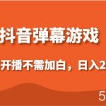 抖音弹幕游戏,直接开播不需要加白操作,小白日入200+-我创创业-副业网-网络创业-资源分享-网课资源-学习教程-学知识-自媒体-抖音-视频号-小红书-网络项目,赚钱软件,副业,兼职,学生赚,挂机赚-我创创业-副业网-5ccy.cn