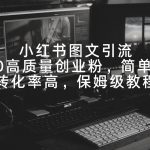 （9040期）小红书图文引流，日引50高质量创业粉，简单无脑，转化率高，保姆级教程-我创创业-副业网-网络创业-资源分享-网课资源-学习教程-学知识-自媒体-抖音-视频号-小红书-网络项目,赚钱软件,副业,兼职,学生赚,挂机赚-我创创业-副业网-5ccy.cn