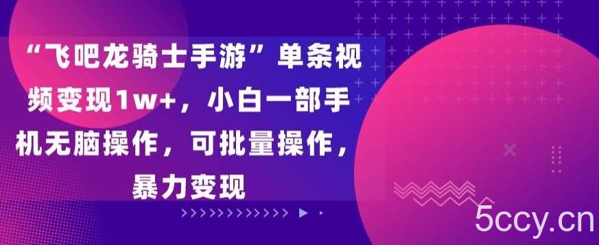 “飞吧龙骑士手游”单条视频变现1w+,小白一部手机无脑操作,可批量操作,暴力变现【揭秘】