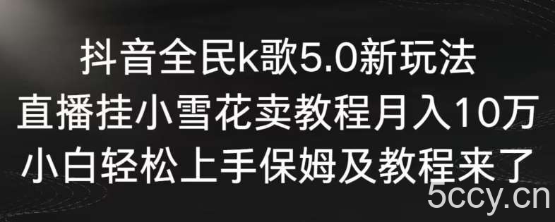 抖音全民k歌5.0新玩法，直播挂小雪花卖教程月入10万，小白轻松上手，保姆及教程来了【揭秘】-我创创业-副业网-网络创业-资源分享-网课资源-学习教程-学知识-自媒体-抖音-视频号-小红书-网络项目,赚钱软件,副业,兼职,学生赚,挂机赚-我创创业-副业网-5ccy.cn