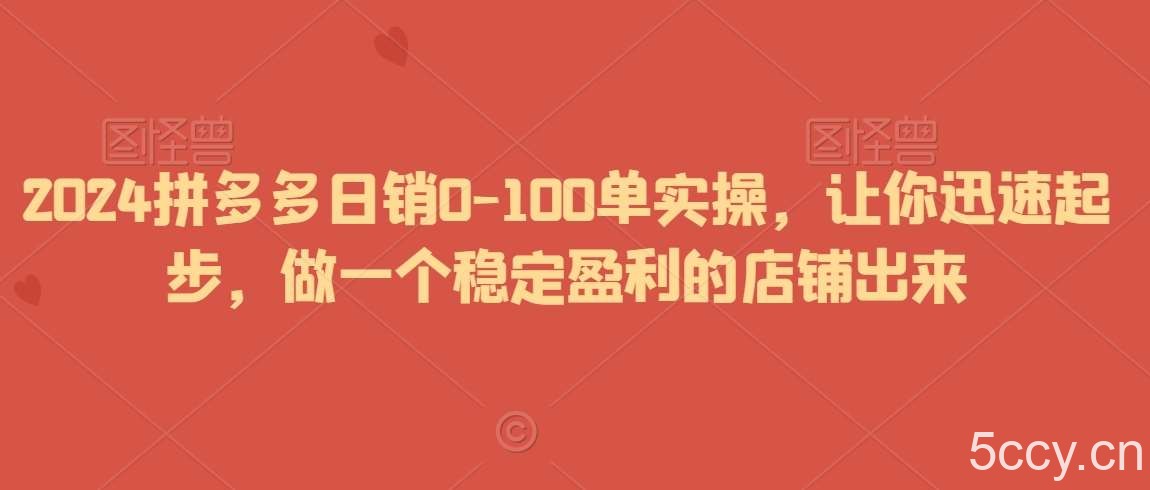 2024拼多多日销0-100单实操，让你迅速起步，做一个稳定盈利的店铺出来-我创创业-副业网-网络创业-资源分享-网课资源-学习教程-学知识-自媒体-抖音-视频号-小红书-网络项目,赚钱软件,副业,兼职,学生赚,挂机赚-我创创业-副业网-5ccy.cn