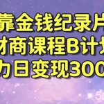 财经纪录片联合财商课程的变现策略，暴力日变现3000+，喂饭级别教学【揭秘】-我创创业-副业网-网络创业-资源分享-网课资源-学习教程-学知识-自媒体-抖音-视频号-小红书-网络项目,赚钱软件,副业,兼职,学生赚,挂机赚-我创创业-副业网-5ccy.cn