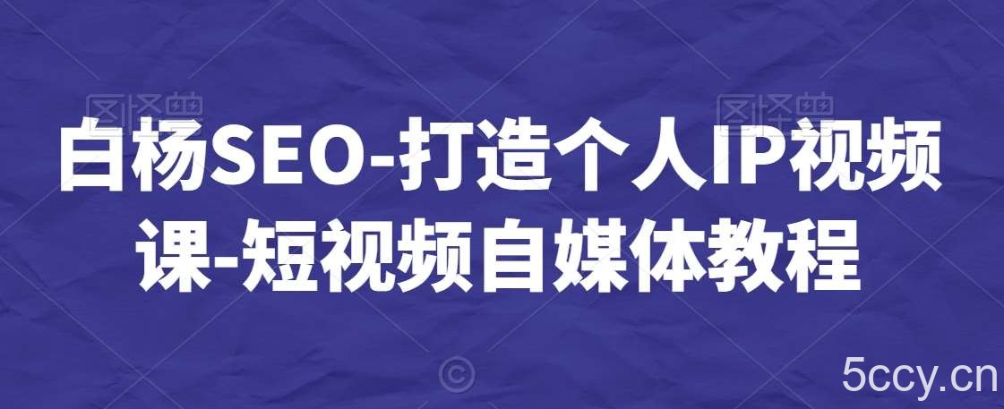 白杨SEO-打造个人IP视频课-短视频自媒体教程-我创创业-副业网-网络创业-资源分享-网课资源-学习教程-学知识-自媒体-抖音-视频号-小红书-网络项目,赚钱软件,副业,兼职,学生赚,挂机赚-我创创业-副业网-5ccy.cn
