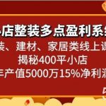 小店整装多点盈利系统（家装、建材、家居类线上课程）揭秘400平小店年产值5000万-我创创业-副业网-网络创业-资源分享-网课资源-学习教程-学知识-自媒体-抖音-视频号-小红书-网络项目,赚钱软件,副业,兼职,学生赚,挂机赚-我创创业-副业网-5ccy.cn