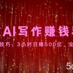 高效AI写作赚钱秘诀：掌握核心技巧，3小时日赚500元，全平台适用-我创创业-副业网-网络创业-资源分享-网课资源-学习教程-学知识-自媒体-抖音-视频号-小红书-网络项目,赚钱软件,副业,兼职,学生赚,挂机赚-我创创业-副业网-5ccy.cn