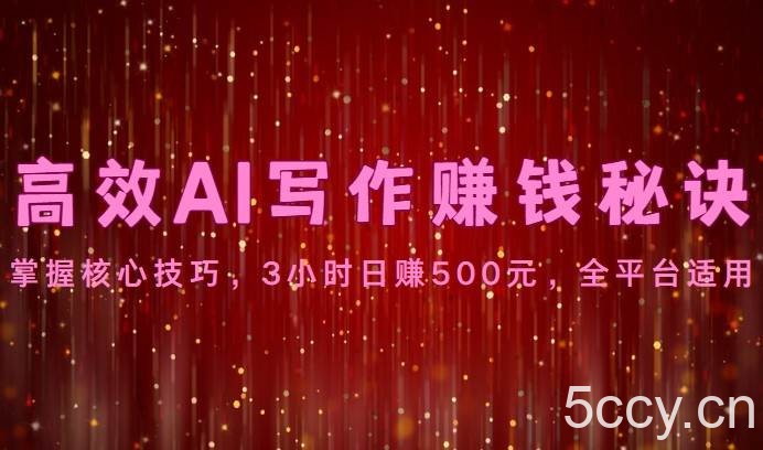 高效AI写作赚钱秘诀：掌握核心技巧，3小时日赚500元，全平台适用-我创创业-副业网-网络创业-资源分享-网课资源-学习教程-学知识-自媒体-抖音-视频号-小红书-网络项目,赚钱软件,副业,兼职,学生赚,挂机赚-我创创业-副业网-5ccy.cn