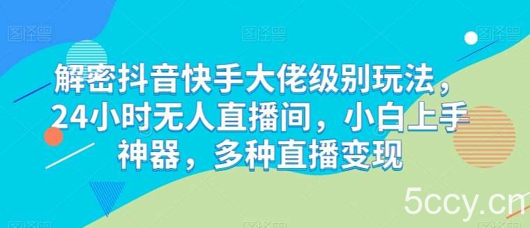 解密抖音快手大佬级别玩法,24小时无人直播间,小白上手神器,多种直播变现【揭秘】