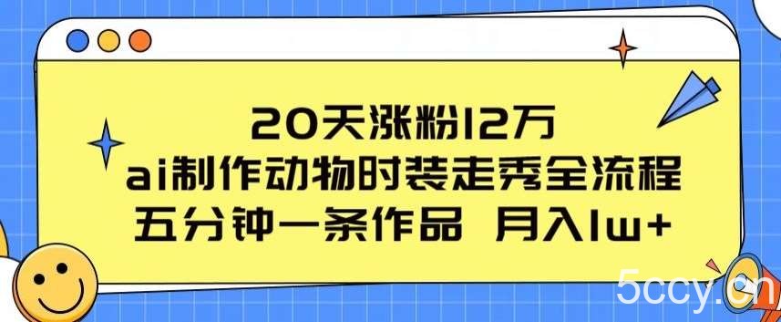 20天涨粉12万，ai制作动物时装走秀全流程，五分钟一条作品，流量大【揭秘】-我创创业-副业网-网络创业-资源分享-网课资源-学习教程-学知识-自媒体-抖音-视频号-小红书-网络项目,赚钱软件,副业,兼职,学生赚,挂机赚-我创创业-副业网-5ccy.cn