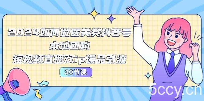 （10496期）2024医美如何做医美类抖音号，本地团购、短视频直播双ip爆品引流-30节-我创创业-副业网-网络创业-资源分享-网课资源-学习教程-学知识-自媒体-抖音-视频号-小红书-网络项目,赚钱软件,副业,兼职,学生赚,挂机赚-我创创业-副业网-5ccy.cn