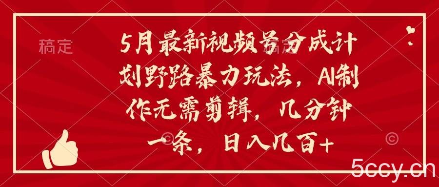 （10488期）5月最新视频号分成计划野路暴力玩法，ai制作，无需剪辑。几分钟一条，…-我创创业-副业网-网络创业-资源分享-网课资源-学习教程-学知识-自媒体-抖音-视频号-小红书-网络项目,赚钱软件,副业,兼职,学生赚,挂机赚-我创创业-副业网-5ccy.cn