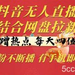 （10487期）抖音无人直播，结合网盘拉新，巧蹭热点，每天四位数，0粉不断播，有手…-我创创业-副业网-网络创业-资源分享-网课资源-学习教程-学知识-自媒体-抖音-视频号-小红书-网络项目,赚钱软件,副业,兼职,学生赚,挂机赚-我创创业-副业网-5ccy.cn