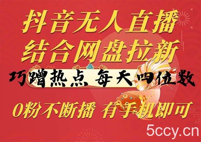 （10487期）抖音无人直播，结合网盘拉新，巧蹭热点，每天四位数，0粉不断播，有手…-我创创业-副业网-网络创业-资源分享-网课资源-学习教程-学知识-自媒体-抖音-视频号-小红书-网络项目,赚钱软件,副业,兼职,学生赚,挂机赚-我创创业-副业网-5ccy.cn