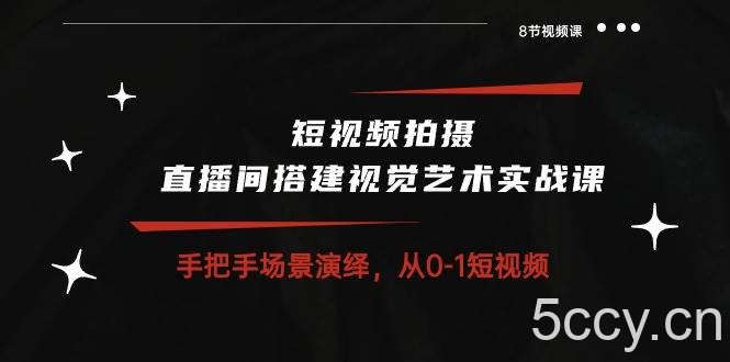 （10505期）短视频拍摄+直播间搭建视觉艺术实战课：手把手场景演绎 从0-1短视频-8节课-我创创业-副业网-网络创业-资源分享-网课资源-学习教程-学知识-自媒体-抖音-视频号-小红书-网络项目,赚钱软件,副业,兼职,学生赚,挂机赚-我创创业-副业网-5ccy.cn
