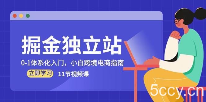 （10536期）掘金 独立站，0-1体系化入门，小白跨境电商指南（11节视频课）-我创创业-副业网-网络创业-资源分享-网课资源-学习教程-学知识-自媒体-抖音-视频号-小红书-网络项目,赚钱软件,副业,兼职,学生赚,挂机赚-我创创业-副业网-5ccy.cn