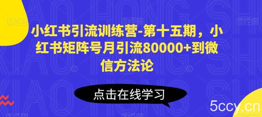 小红书引流训练营-第十五期，小红书矩阵号月引流80000+到微信方法论-我创创业-副业网-网络创业-资源分享-网课资源-学习教程-学知识-自媒体-抖音-视频号-小红书-网络项目,赚钱软件,副业,兼职,学生赚,挂机赚-我创创业-副业网-5ccy.cn