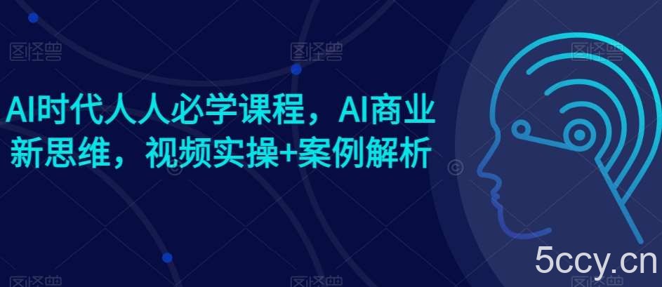 AI时代人人必学课程，AI商业新思维，视频实操+案例解析【赠AI商业爆款案例】-我创创业-副业网-网络创业-资源分享-网课资源-学习教程-学知识-自媒体-抖音-视频号-小红书-网络项目,赚钱软件,副业,兼职,学生赚,挂机赚-我创创业-副业网-5ccy.cn